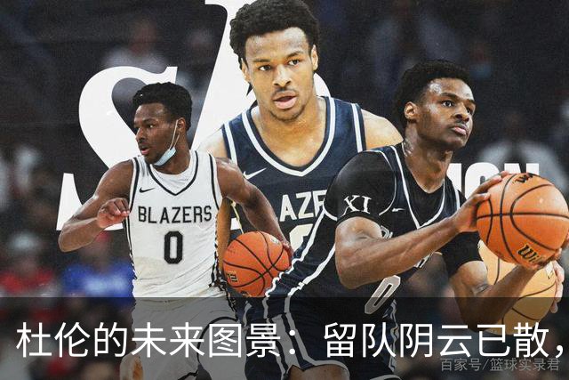 杜伦的未来图景：留队阴云已散，交易风声渐紧
